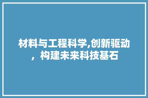 材料与工程科学,创新驱动，构建未来科技基石