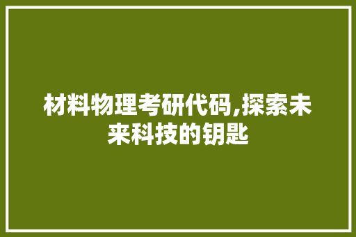 材料物理考研代码,探索未来科技的钥匙