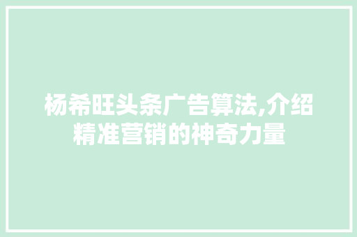 杨希旺头条广告算法,介绍精准营销的神奇力量