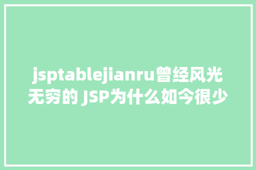 jsptablejianru曾经风光无穷的 JSP为什么如今很少有人应用了 Docker