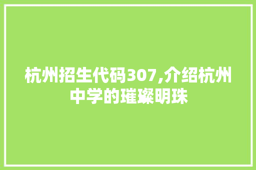 杭州招生代码307,介绍杭州中学的璀璨明珠