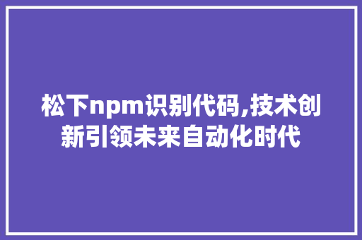 松下npm识别代码,技术创新引领未来自动化时代