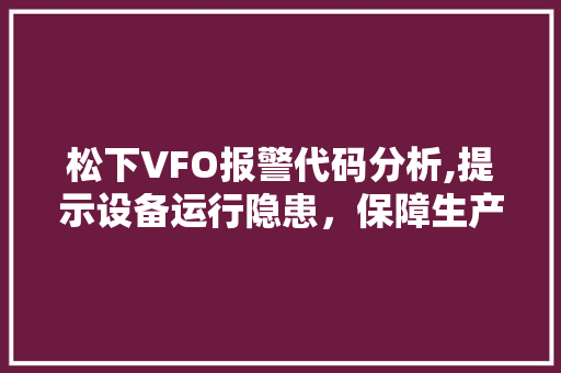 松下VFO报警代码分析,提示设备运行隐患，保障生产安全