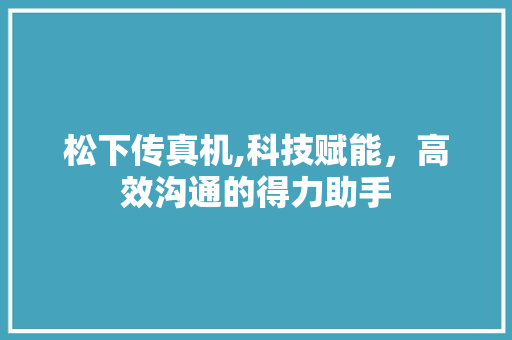 松下传真机,科技赋能，高效沟通的得力助手