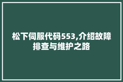 松下伺服代码553,介绍故障排查与维护之路