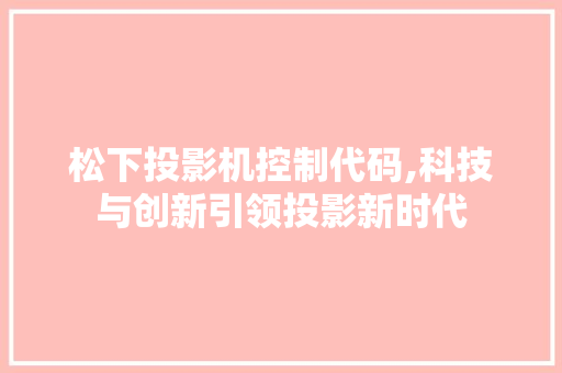 松下投影机控制代码,科技与创新引领投影新时代