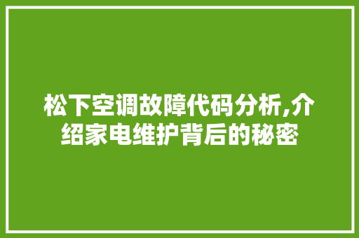 松下空调故障代码分析,介绍家电维护背后的秘密