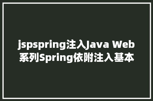 jspspring注入Java Web系列Spring依附注入基本 Java