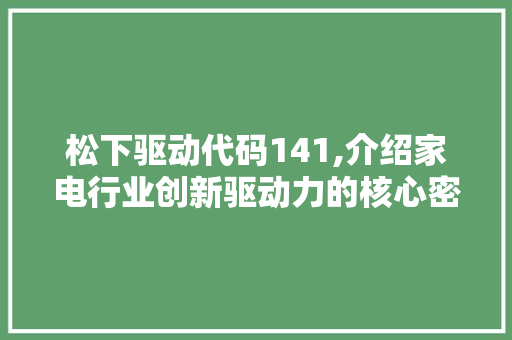 松下驱动代码141,介绍家电行业创新驱动力的核心密码