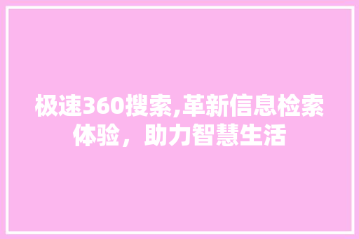 极速360搜索,革新信息检索体验，助力智慧生活