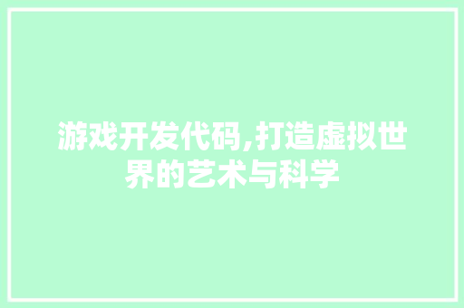 游戏开发代码,打造虚拟世界的艺术与科学