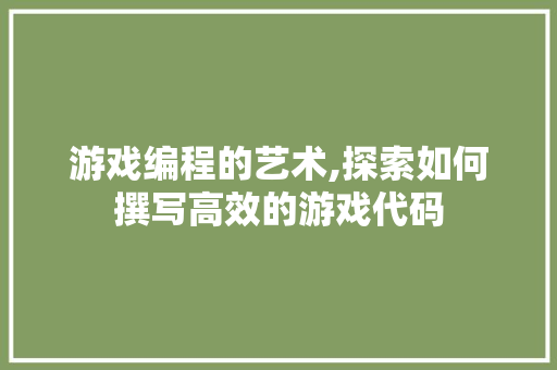 游戏编程的艺术,探索如何撰写高效的游戏代码