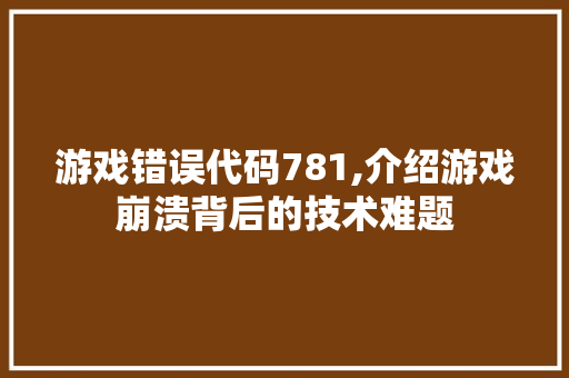 游戏错误代码781,介绍游戏崩溃背后的技术难题