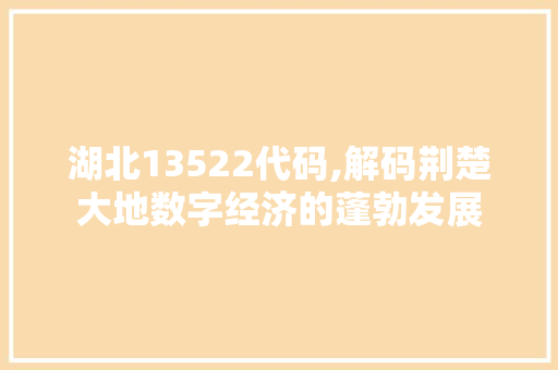 湖北13522代码,解码荆楚大地数字经济的蓬勃发展