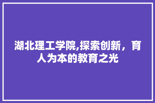 湖北理工学院,探索创新，育人为本的教育之光