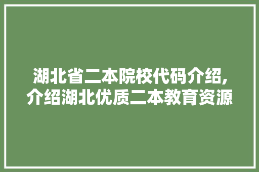 湖北省二本院校代码介绍,介绍湖北优质二本教育资源