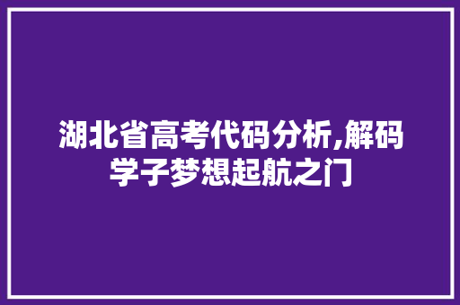 湖北省高考代码分析,解码学子梦想起航之门