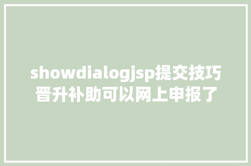 showdialogjsp提交技巧晋升补助可以网上申报了