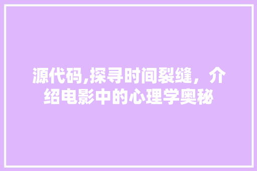 源代码,探寻时间裂缝，介绍电影中的心理学奥秘