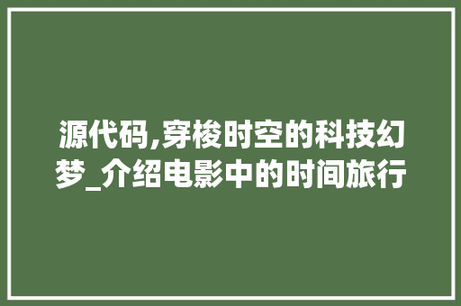 源代码,穿梭时空的科技幻梦_介绍电影中的时间旅行之谜