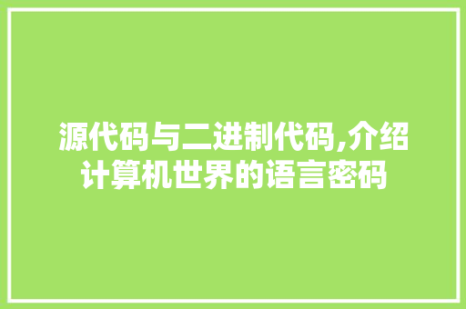 源代码与二进制代码,介绍计算机世界的语言密码