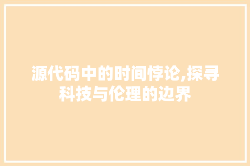 源代码中的时间悖论,探寻科技与伦理的边界