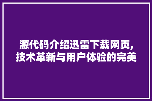 源代码介绍迅雷下载网页,技术革新与用户体验的完美结合