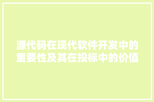 源代码在现代软件开发中的重要性及其在投标中的价值