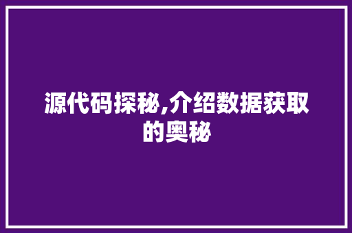 源代码探秘,介绍数据获取的奥秘