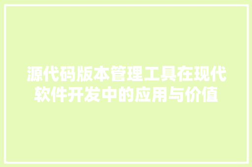 源代码版本管理工具在现代软件开发中的应用与价值