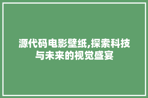 源代码电影壁纸,探索科技与未来的视觉盛宴