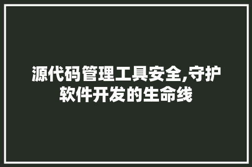 源代码管理工具安全,守护软件开发的生命线