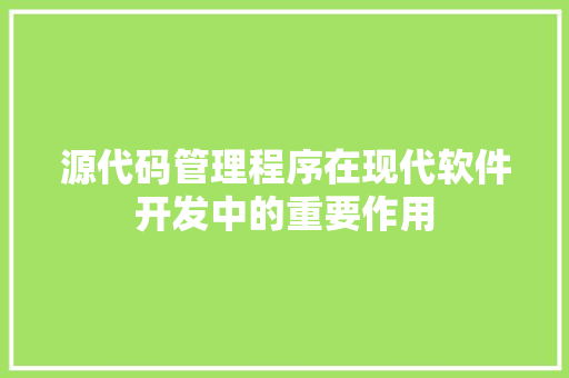 源代码管理程序在现代软件开发中的重要作用