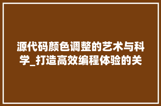 源代码颜色调整的艺术与科学_打造高效编程体验的关键因素