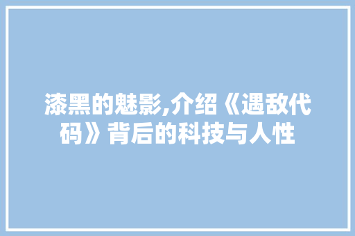 漆黑的魅影,介绍《遇敌代码》背后的科技与人性