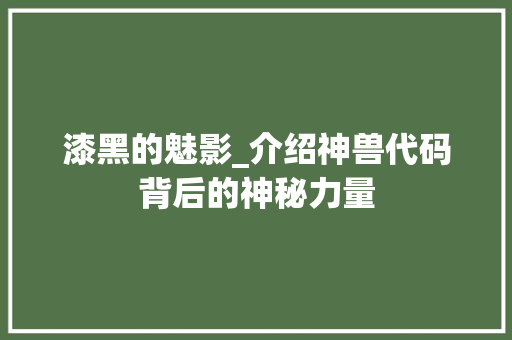 漆黑的魅影_介绍神兽代码背后的神秘力量