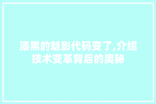 漆黑的魅影代码变了,介绍技术变革背后的奥秘