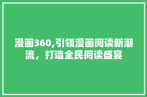 漫画360,引领漫画阅读新潮流，打造全民阅读盛宴