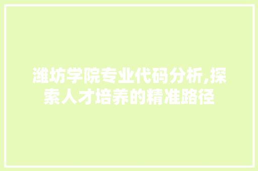 潍坊学院专业代码分析,探索人才培养的精准路径