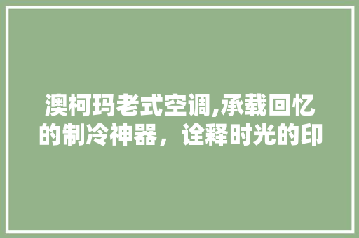 澳柯玛老式空调,承载回忆的制冷神器，诠释时光的印记