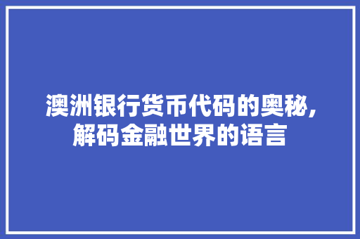 澳洲银行货币代码的奥秘,解码金融世界的语言 NoSQL