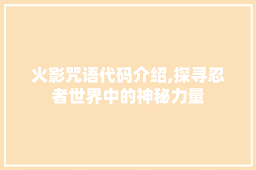 火影咒语代码介绍,探寻忍者世界中的神秘力量