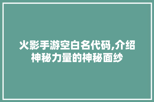 火影手游空白名代码,介绍神秘力量的神秘面纱