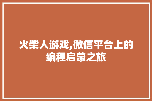 火柴人游戏,微信平台上的编程启蒙之旅