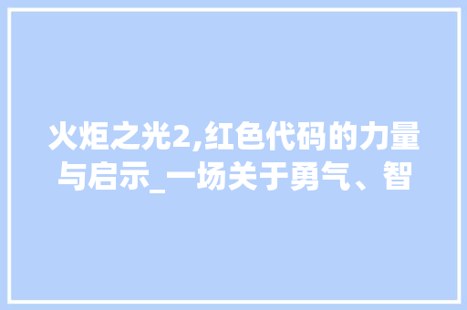 火炬之光2,红色代码的力量与启示_一场关于勇气、智慧和团结的探索之旅