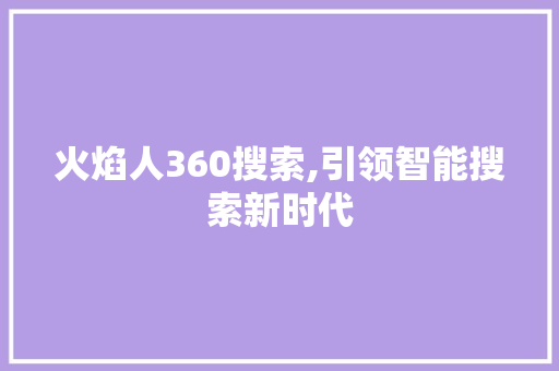 火焰人360搜索,引领智能搜索新时代