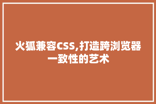 火狐兼容CSS,打造跨浏览器一致性的艺术