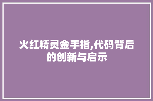 火红精灵金手指,代码背后的创新与启示