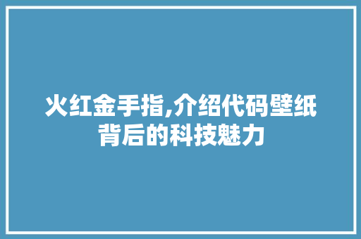 火红金手指,介绍代码壁纸背后的科技魅力