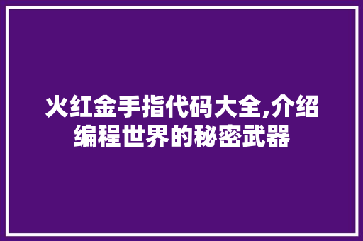 火红金手指代码大全,介绍编程世界的秘密武器